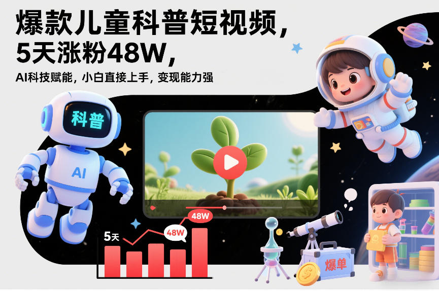 爆款儿童科普短视频，5天涨粉48W，AI科技赋能，小白直接上手，变现能力强，橱窗带货爆单不停-灵感工坊云网创