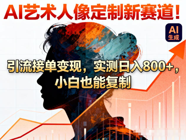 AI艺术人像定制新赛道！引流接单变现，实测日入8张+，小白也能复制-灵感工坊云网创
