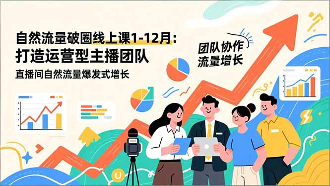 自然流量破圈线上课1-12月更新：打造运营型主播团队 直播间自然流量爆发式增长-灵感工坊云网创