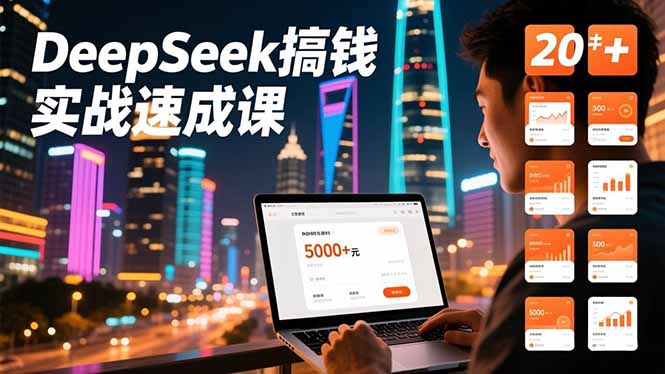 DeepSeek搞钱实战速成课，20+内容模板、剪辑发布、带货闭环，首月收益超过5000元-灵感工坊云网创