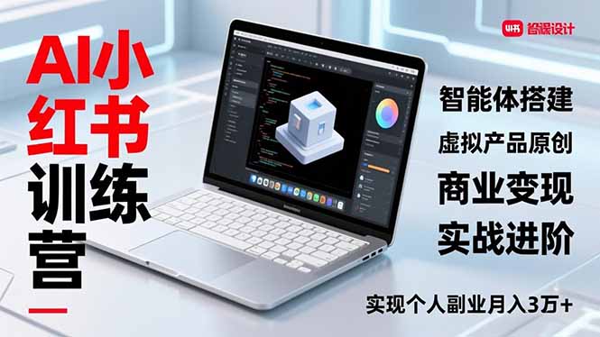 AI小红书训练营2.0，智能体搭建、虚拟产品原创、商业变现，实战进阶，实现个人副业月入3万+-灵感工坊云网创