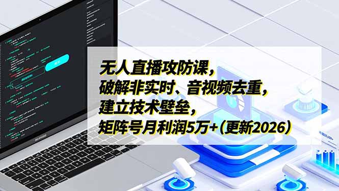 无人直播攻防课，破解非实时、音视频去重，建立技术壁垒，矩阵号月利润5万+(更新2026-灵感工坊云网创